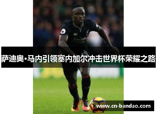 萨迪奥·马内引领塞内加尔冲击世界杯荣耀之路