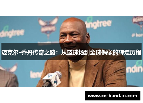 迈克尔·乔丹传奇之路：从篮球场到全球偶像的辉煌历程