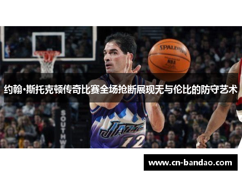 约翰·斯托克顿传奇比赛全场抢断展现无与伦比的防守艺术