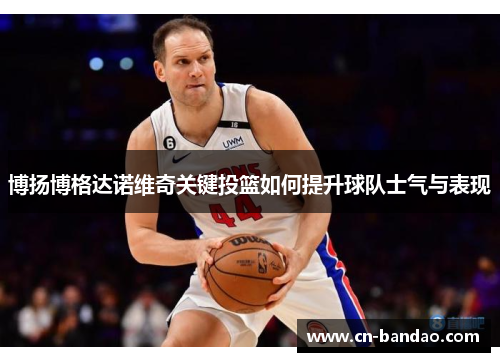 博扬博格达诺维奇关键投篮如何提升球队士气与表现