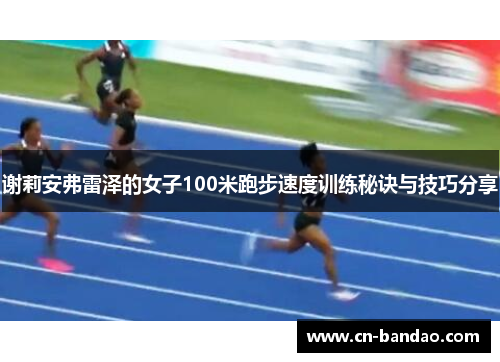 谢莉安弗雷泽的女子100米跑步速度训练秘诀与技巧分享
