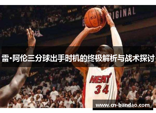 雷·阿伦三分球出手时机的终极解析与战术探讨 雷·阿伦三分球出手时机的终极解析与战术探讨