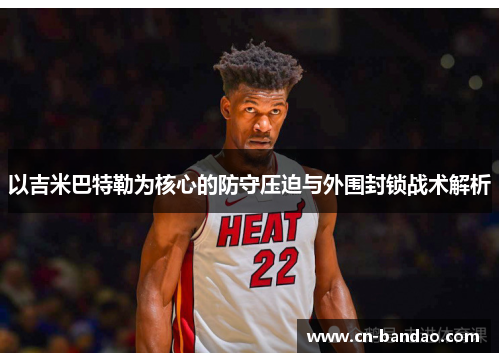以吉米巴特勒为核心的防守压迫与外围封锁战术解析