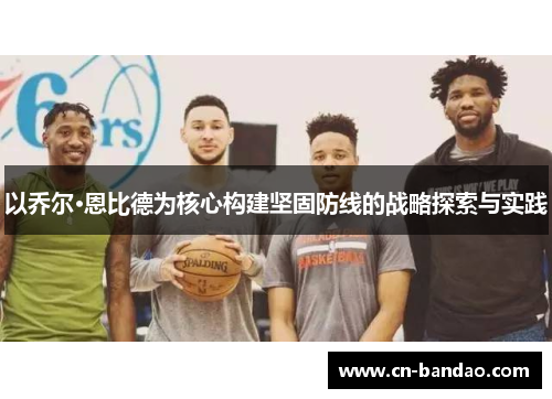 以乔尔·恩比德为核心构建坚固防线的战略探索与实践