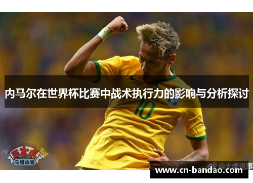 内马尔在世界杯比赛中战术执行力的影响与分析探讨