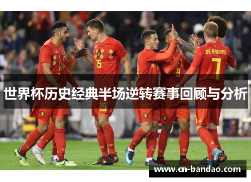 世界杯历史经典半场逆转赛事回顾与分析 世界杯历史经典半场逆转赛事回顾与分析
