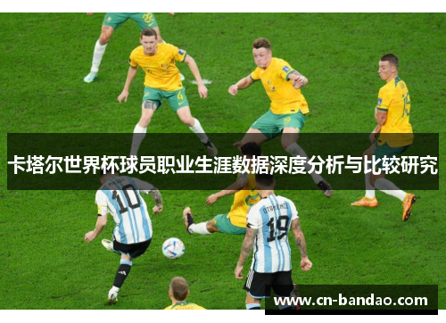 卡塔尔世界杯球员职业生涯数据深度分析与比较研究