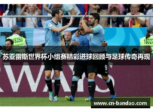 苏亚雷斯世界杯小组赛精彩进球回顾与足球传奇再现