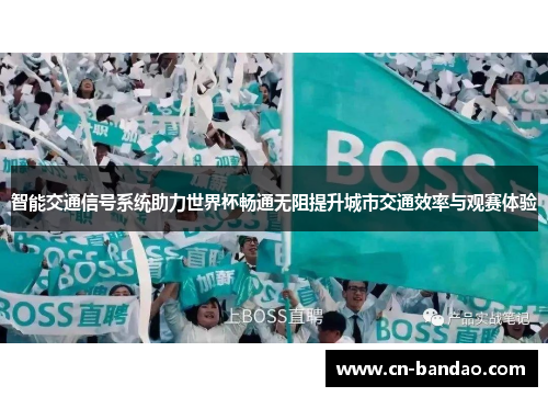 智能交通信号系统助力世界杯畅通无阻提升城市交通效率与观赛体验 智能交通信号系统助力世界杯畅通无阻提升城市交通效率与观赛体验