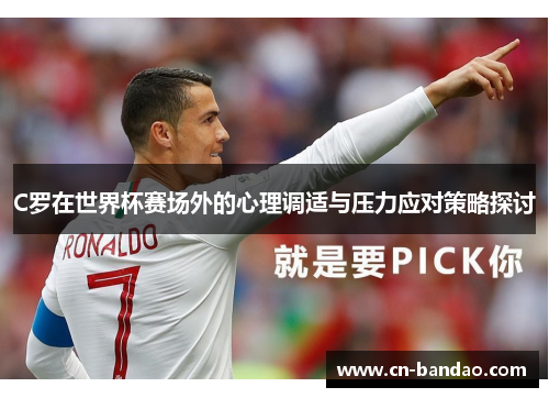 C罗在世界杯赛场外的心理调适与压力应对策略探讨 C罗在世界杯赛场外的心理调适与压力应对策略探讨