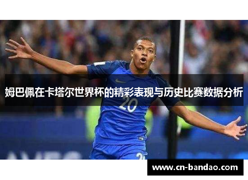 姆巴佩在卡塔尔世界杯的精彩表现与历史比赛数据分析 姆巴佩在卡塔尔世界杯的精彩表现与历史比赛数据分析