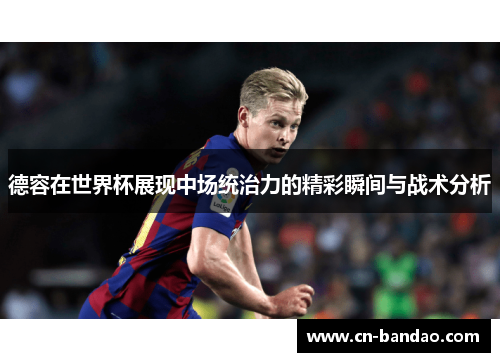 德容在世界杯展现中场统治力的精彩瞬间与战术分析