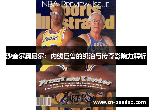 沙奎尔奥尼尔:内线巨兽的统治与传奇影响力解析 沙奎尔奥尼尔:内线巨兽的统治与传奇影响力解析