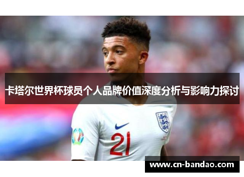 卡塔尔世界杯球员个人品牌价值深度分析与影响力探讨