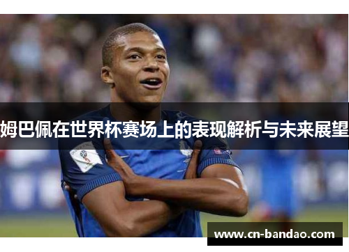 姆巴佩在世界杯赛场上的表现解析与未来展望