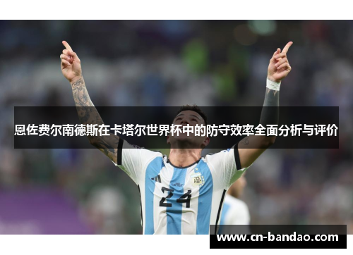 恩佐费尔南德斯在卡塔尔世界杯中的防守效率全面分析与评价