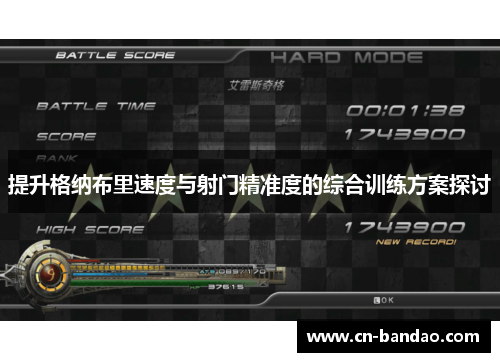 提升格纳布里速度与射门精准度的综合训练方案探讨