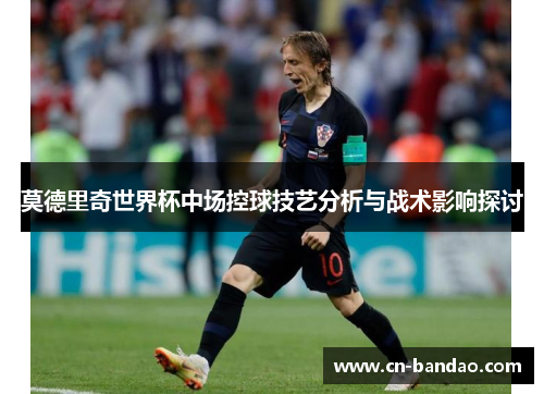 莫德里奇世界杯中场控球技艺分析与战术影响探讨
