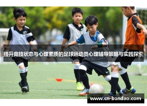 提升竞技状态与心理素质的足球运动员心理辅导策略与实践探索