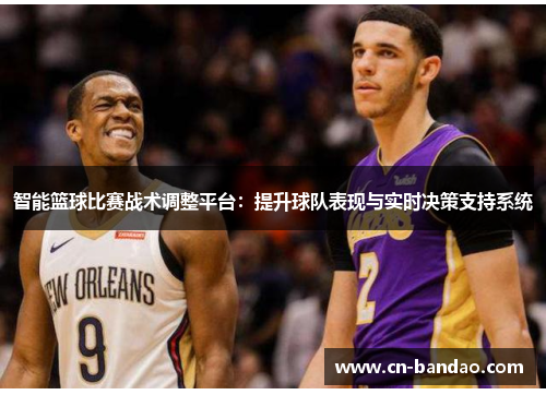 智能篮球比赛战术调整平台:提升球队表现与实时决策支持系统 智能篮球比赛战术调整平台:提升球队表现与实时决策支持系统