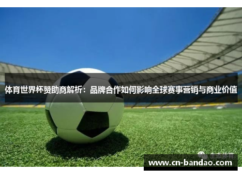 体育世界杯赞助商解析：品牌合作如何影响全球赛事营销与商业价值