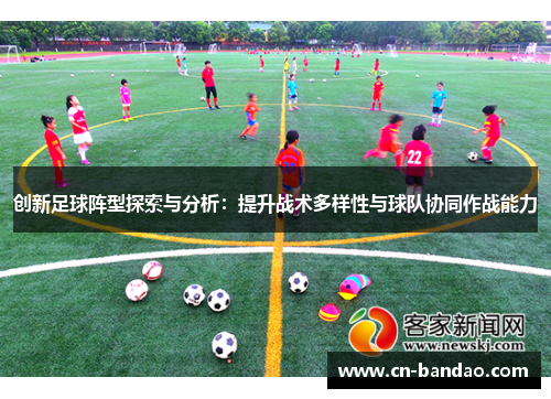 创新足球阵型探索与分析：提升战术多样性与球队协同作战能力