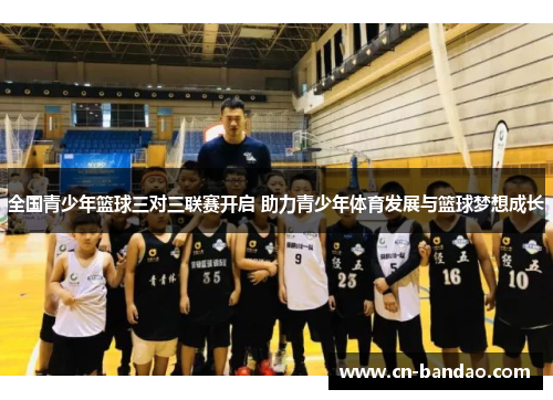 全国青少年篮球三对三联赛开启 助力青少年体育发展与篮球梦想成长