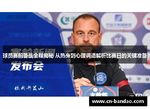 球员赛前备战全程揭秘 从热身到心理调适解析比赛日的关键准备