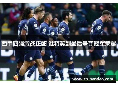 西甲四强激战正酣 谁将笑到最后争夺冠军荣耀