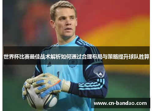 世界杯比赛最佳战术解析如何通过合理布局与策略提升球队胜算