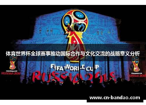 体育世界杯全球赛事推动国际合作与文化交流的战略意义分析