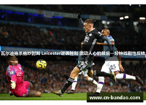 瓦尔迪绝杀绝妙时刻 Leicester逆袭胜利 激动人心的最后一分钟戏剧性反转 瓦尔迪绝杀绝妙时刻 Leicester逆袭胜利 激动人心的最后一分钟戏剧性反转