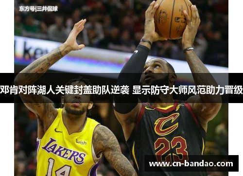 邓肯对阵湖人关键封盖助队逆袭 显示防守大师风范助力晋级 邓肯对阵湖人关键封盖助队逆袭 显示防守大师风范助力晋级