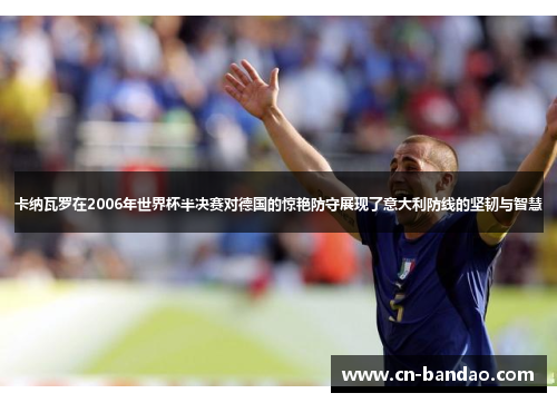 卡纳瓦罗在2006年世界杯半决赛对德国的惊艳防守展现了意大利防线的坚韧与智慧 卡纳瓦罗在2006年世界杯半决赛对德国的惊艳防守展现了意大利防线的坚韧与智慧