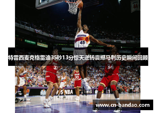 特雷西麦克格雷迪35秒13分惊天逆转震撼马刺历史瞬间回顾