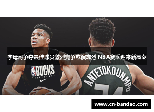 字母哥争夺最佳球员激烈竞争愈演愈烈 NBA赛季迎来新高潮