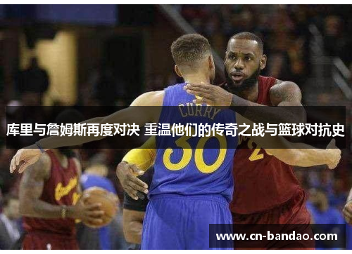 库里与詹姆斯再度对决 重温他们的传奇之战与篮球对抗史