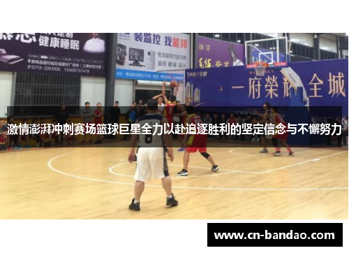 激情澎湃冲刺赛场篮球巨星全力以赴追逐胜利的坚定信念与不懈努力 激情澎湃冲刺赛场篮球巨星全力以赴追逐胜利的坚定信念与不懈努力