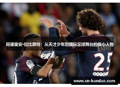 阿德里安·拉比奥特：从天才少年到国际足球舞台的核心人物