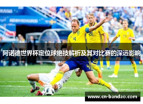 阿诺德世界杯定位球绝技解析及其对比赛的深远影响 阿诺德世界杯定位球绝技解析及其对比赛的深远影响