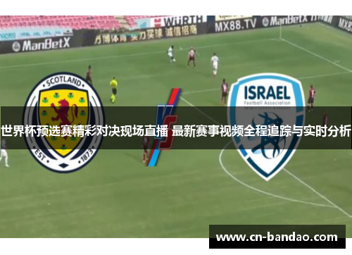 世界杯预选赛精彩对决现场直播 最新赛事视频全程追踪与实时分析 世界杯预选赛精彩对决现场直播 最新赛事视频全程追踪与实时分析