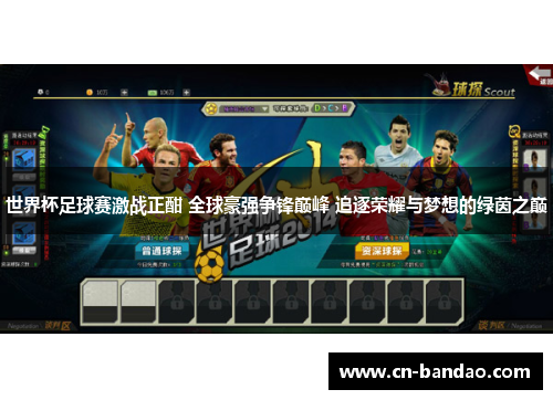 世界杯足球赛激战正酣 全球豪强争锋巅峰 追逐荣耀与梦想的绿茵之巅 世界杯足球赛激战正酣 全球豪强争锋巅峰 追逐荣耀与梦想的绿茵之巅