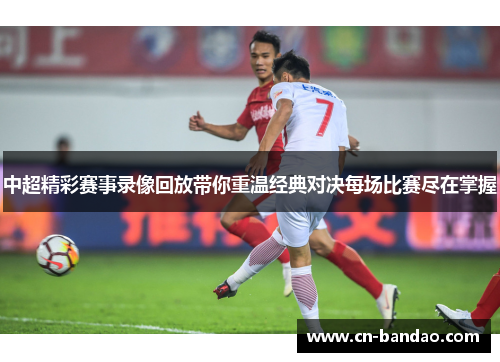 中超精彩赛事录像回放带你重温经典对决每场比赛尽在掌握