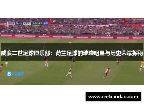 威廉二世足球俱乐部：荷兰足球的璀璨明星与历史荣耀探秘