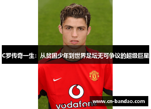 C罗传奇一生：从贫困少年到世界足坛无可争议的超级巨星