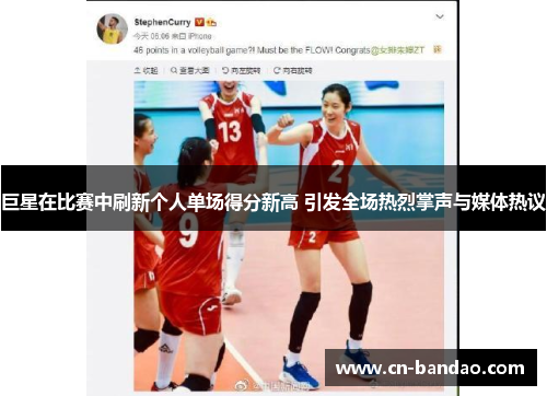 巨星在比赛中刷新个人单场得分新高 引发全场热烈掌声与媒体热议