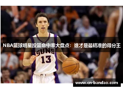 NBA篮球明星投篮命中率大盘点：谁才是最精准的得分王