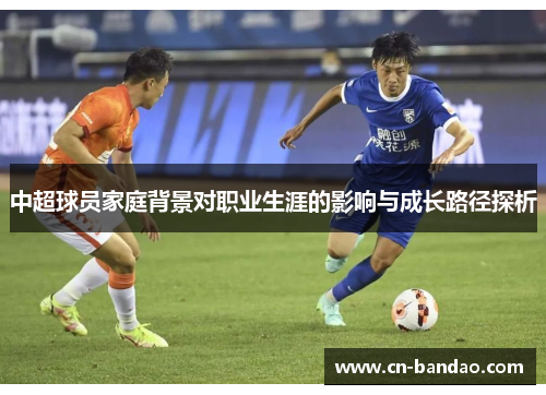 中超球员家庭背景对职业生涯的影响与成长路径探析