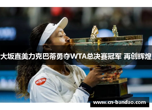 大坂直美力克巴蒂勇夺WTA总决赛冠军 再创辉煌