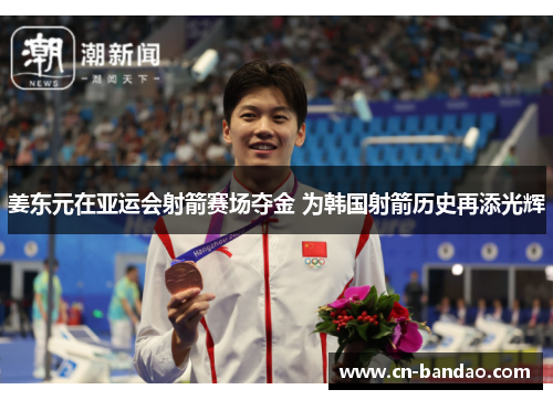 姜东元在亚运会射箭赛场夺金 为韩国射箭历史再添光辉